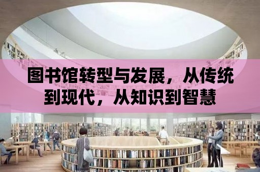 圖書館轉型與發展，從傳統到現代，從知識到智慧