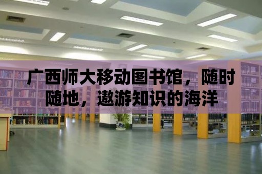 廣西師大移動圖書館，隨時隨地，遨游知識的海洋