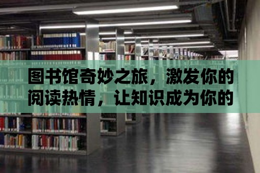 圖書館奇妙之旅，激發你的閱讀熱情，讓知識成為你的翅膀