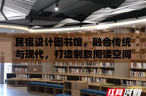 民宿設計圖書館，融合傳統與現代，打造別致閱讀空間