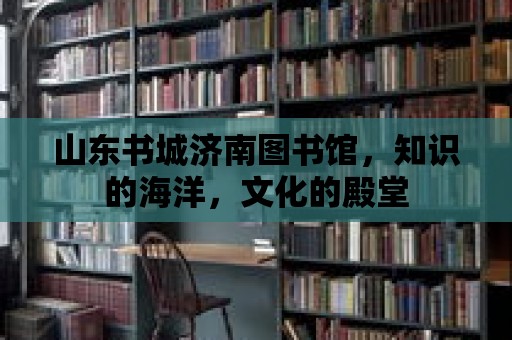 山東書城濟南圖書館，知識的海洋，文化的殿堂