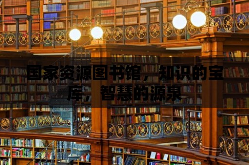 國家資源圖書館，知識的寶庫，智慧的源泉