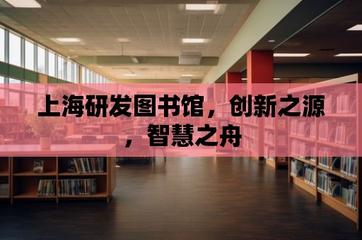 上海研發圖書館，創新之源，智慧之舟