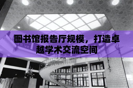 圖書館報告廳規模，打造卓越學術交流空間