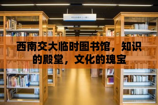 西南交大臨時(shí)圖書館，知識(shí)的殿堂，文化的瑰寶