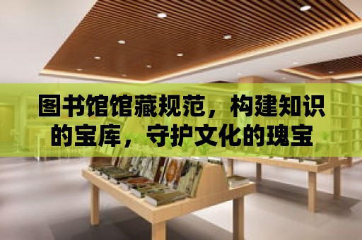 圖書館館藏規范，構建知識的寶庫，守護文化的瑰寶