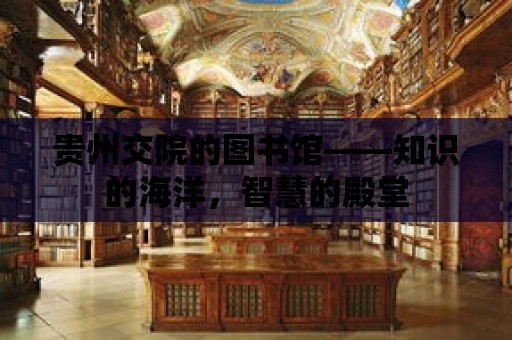 貴州交院的圖書館——知識的海洋，智慧的殿堂