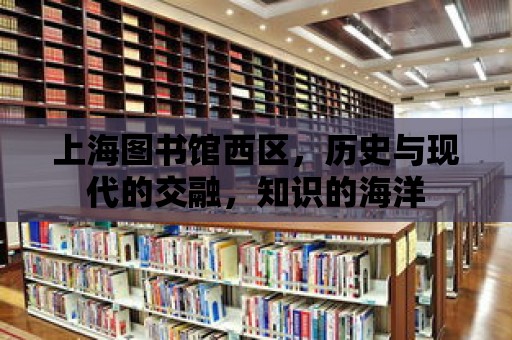 上海圖書館西區，歷史與現代的交融，知識的海洋