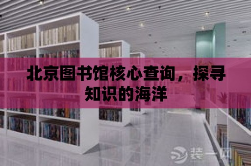 北京圖書館核心查詢，探尋知識(shí)的海洋