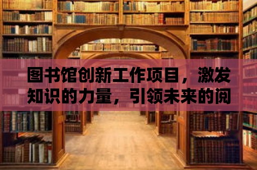 圖書館創新工作項目，激發知識的力量，引領未來的閱讀之旅