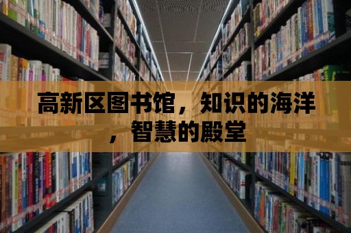 高新區圖書館，知識的海洋，智慧的殿堂