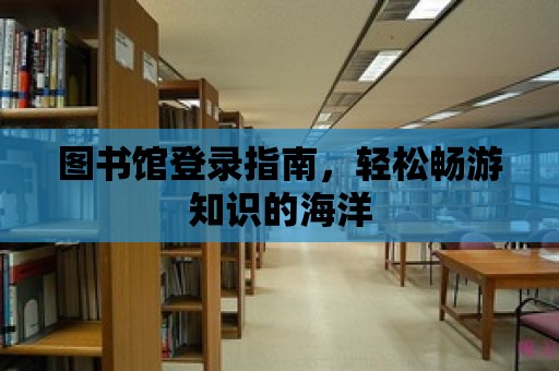 圖書館登錄指南，輕松暢游知識的海洋