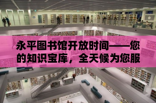 永平圖書館開放時間——您的知識寶庫，全天候為您服務(wù)！