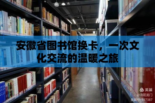 安徽省圖書(shū)館換卡，一次文化交流的溫暖之旅