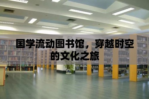 國學(xué)流動圖書館，穿越時空的文化之旅