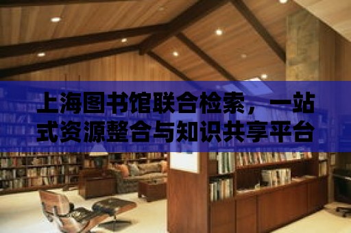 上海圖書館聯合檢索，一站式資源整合與知識共享平臺