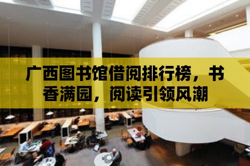 廣西圖書館借閱排行榜，書香滿園，閱讀引領(lǐng)風(fēng)潮