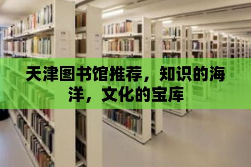 天津圖書館推薦，知識的海洋，文化的寶庫