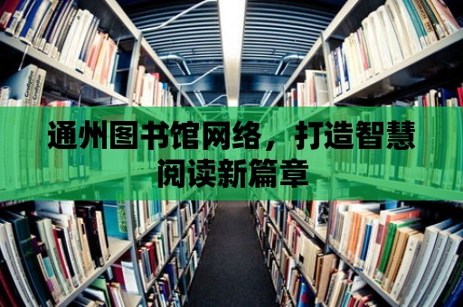 通州圖書館網絡，打造智慧閱讀新篇章