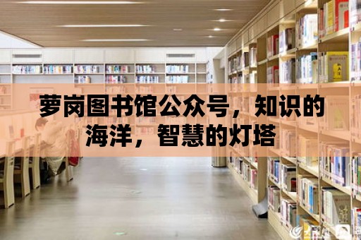 蘿崗圖書館公眾號，知識的海洋，智慧的燈塔