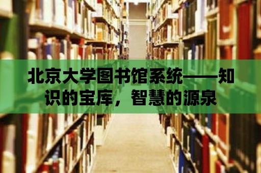 北京大學圖書館系統——知識的寶庫，智慧的源泉