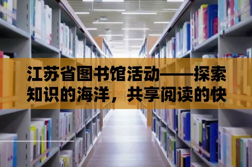 江蘇省圖書館活動——探索知識的海洋，共享閱讀的快樂