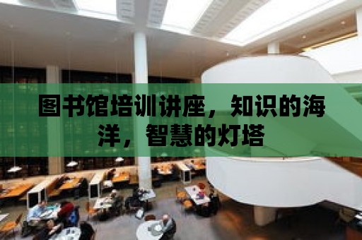 圖書館培訓講座，知識的海洋，智慧的燈塔