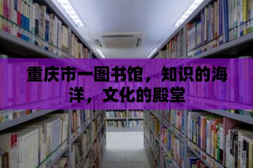 重慶市一圖書館，知識的海洋，文化的殿堂