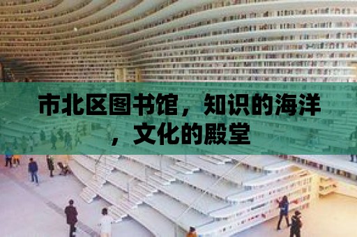 市北區圖書館，知識的海洋，文化的殿堂