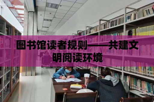 圖書館讀者規則——共建文明閱讀環境