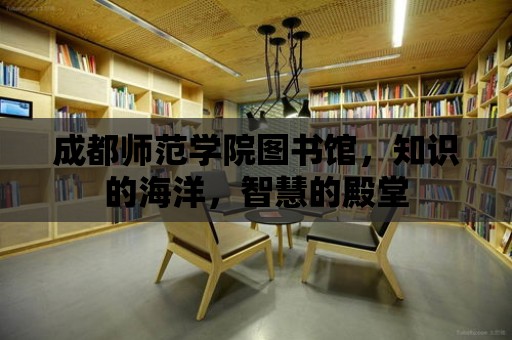 成都師范學院圖書館，知識的海洋，智慧的殿堂