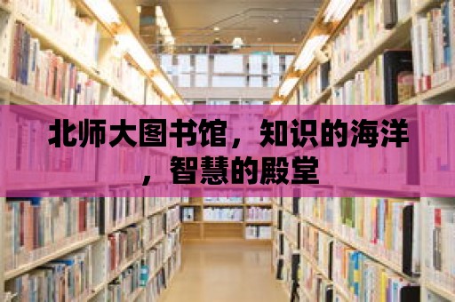 北師大圖書館，知識的海洋，智慧的殿堂