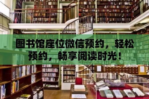 圖書館座位微信預約，輕松預約，暢享閱讀時光！