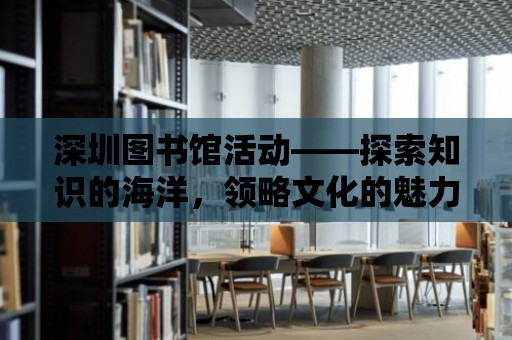 深圳圖書館活動——探索知識的海洋，領略文化的魅力