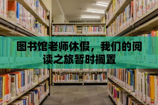 圖書館老師休假，我們的閱讀之旅暫時(shí)擱置