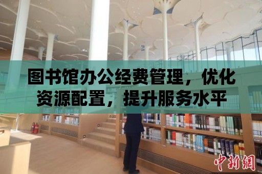 圖書館辦公經費管理，優化資源配置，提升服務水平