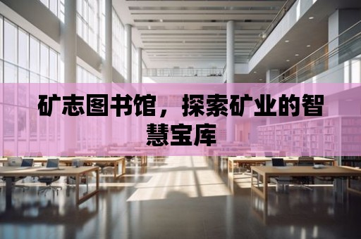 礦志圖書館，探索礦業(yè)的智慧寶庫