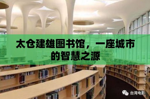 太倉建雄圖書館，一座城市的智慧之源