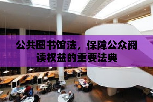 公共圖書館法，保障公眾閱讀權益的重要法典