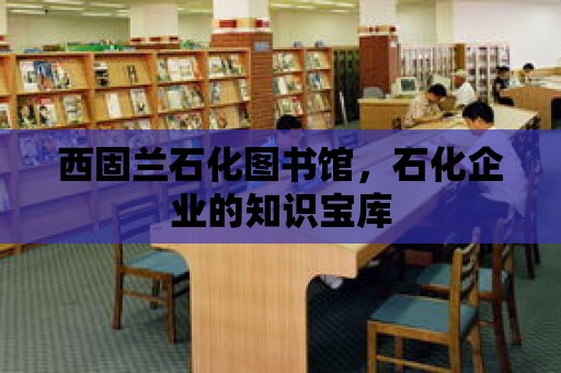 西固蘭石化圖書館，石化企業的知識寶庫