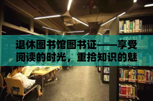 退休圖書館圖書證——享受閱讀的時光，重拾知識的魅力