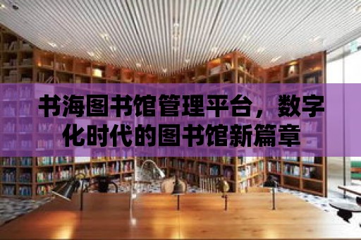 書海圖書館管理平臺，數字化時代的圖書館新篇章