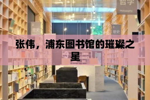 張偉，浦東圖書館的璀璨之星