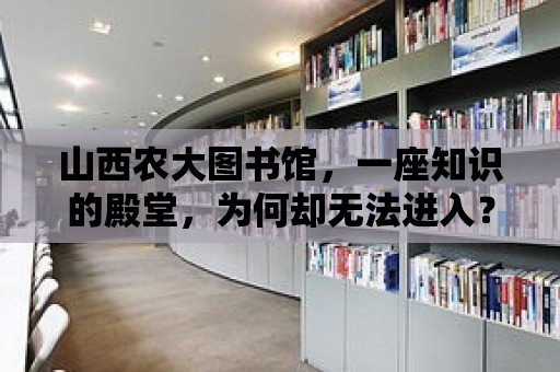 山西農大圖書館，一座知識的殿堂，為何卻無法進入？