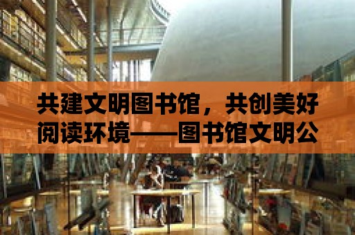 共建文明圖書館，共創美好閱讀環境——圖書館文明公約