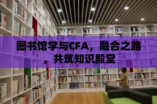 圖書館學與CFA，融合之路，共筑知識殿堂