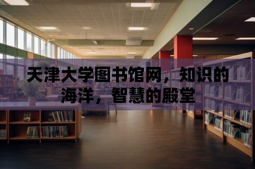 天津大學(xué)圖書館網(wǎng)，知識(shí)的海洋，智慧的殿堂