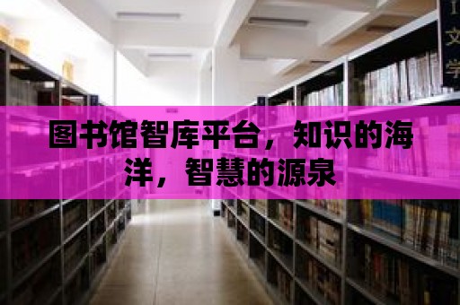 圖書館智庫平臺，知識的海洋，智慧的源泉