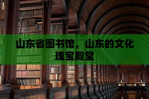 山東省圖書館，山東的文化瑰寶殿堂