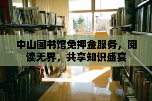 中山圖書館免押金服務，閱讀無界，共享知識盛宴